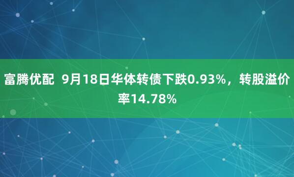 富腾优配  9月18日华体转债下跌0.93%，转股溢价率14.78%