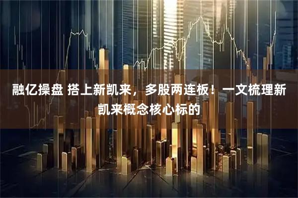 融亿操盘 搭上新凯来，多股两连板！一文梳理新凯来概念核心标的