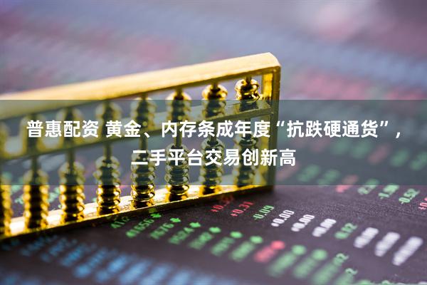 普惠配资 黄金、内存条成年度“抗跌硬通货”，二手平台交易创新高