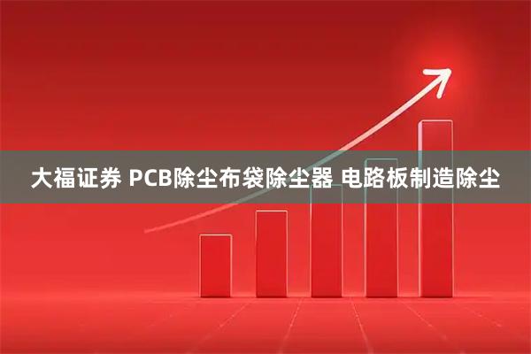 大福证券 PCB除尘布袋除尘器 电路板制造除尘