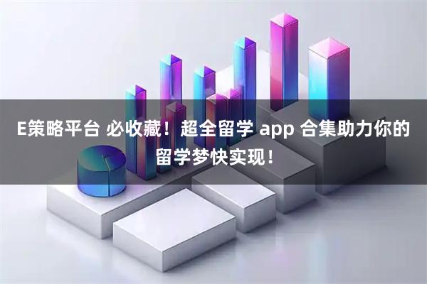E策略平台 必收藏！超全留学 app 合集助力你的留学梦快实现！