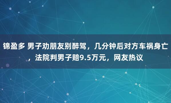 锦盈多 男子劝朋友别醉驾，几分钟后对方车祸身亡，法院判男子赔9.5万元，网友热议