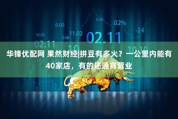华锋优配网 果然财经|拼豆有多火？一公里内能有40家店，有的还通宵营业